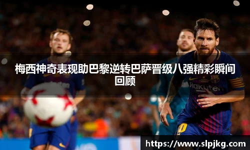 梅西神奇表现助巴黎逆转巴萨晋级八强精彩瞬间回顾